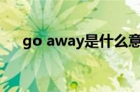 go away是什么意思（go是什么意思）