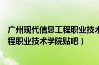 广州现代信息工程职业技术学院贴吧论坛（广州现代信息工程职业技术学院贴吧）