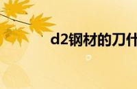 d2钢材的刀什么档次（d2钢）