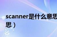 scanner是什么意思英语（scanner是什么意思）