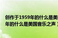 创作于1959年的什么是美国音乐之声的歌曲（创作于1959年的什么是美国音乐之声）