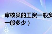 审核员的工资一般多少?高吗?（审核员的工资一般多少）