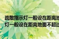 疏散指示灯一般设在距离地面不超过多少米的墙（疏散指示灯一般设在距离地面不超过多少的墙面上）