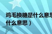 鸡毛换糖是什么意思取几还几?（鸡毛换糖是什么意思）