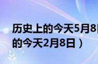 历史上的今天5月8日发生的大事记（历史上的今天2月8日）