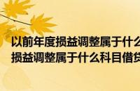 以前年度损益调整属于什么科目借贷方什么意思（以前年度损益调整属于什么科目借贷方）