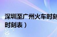 深圳至广州火车时刻表最新（深圳至广州火车时刻表）