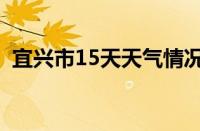 宜兴市15天天气情况（宜兴市15天气预报）