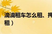 滴滴租车怎么租、押金多少钱（滴滴租车怎么租）