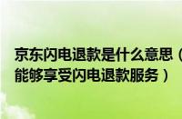 京东闪电退款是什么意思（京东消费者需要满足什么条件才能够享受闪电退款服务）