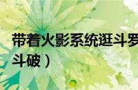 带着火影系统逛斗罗笔趣阁（带着火影系统到斗破）