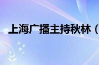 上海广播主持秋林（上海主持人秋林去世）