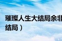 璀璨人生大结局余非和谁在一起（璀璨人生大结局）