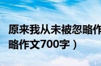 原来我从未被忽略作文大全（原来我从未被忽略作文700字）