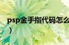 psp金手指代码怎么输入（psp金手指怎么用）