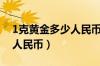 1克黄金多少人民币最新价格（1克黄金多少人民币）