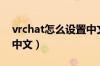 vrchat怎么设置中文补丁（vrchat怎么设置中文）