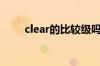 clear的比较级吗（clear的比较级）