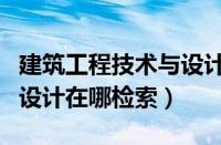 建筑工程技术与设计期刊号（建筑工程技术与设计在哪检索）