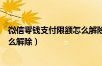 微信零钱支付限额怎么解除没银行卡（微信零钱支付限额怎么解除）