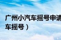 广州小汽车摇号申请网站登录入口（广州小汽车摇号）