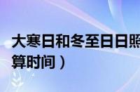 大寒日和冬至日日照计算时间（大寒日日照计算时间）