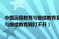 中国远程教育与继续教育官网为什么进不去（中国远程教育与继续教育网打不开）