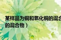 某样品为铜和氧化铜的混合物的质量（某样品为铜和氧化铜的混合物）