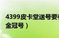 4399皮卡堂送号要有图（4399皮卡堂免费送金冠号）