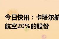 今日快讯：卡塔尔航空据悉洽购维珍澳大利亚航空20%的股份