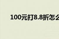 100元打8.8折怎么算（打五折怎么算）