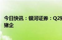 今日快讯：银河证券：Q2猪价进入上行通道，积极布局优势猪企