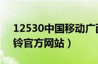 12530中国移动广西彩铃官网（广西移动彩铃官方网站）