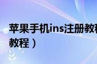 苹果手机ins注册教程视频（苹果手机ins注册教程）