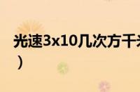 光速3x10几次方千米每秒（光速3x10几次方）