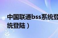 中国联通bss系统登陆页面（中国联通bss系统登陆）