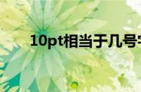 10pt相当于几号字（10pt是几号字）