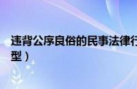 违背公序良俗的民事法律行为有哪些（违背公序良俗十种类型）