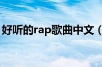 好听的rap歌曲中文（好听的rap饶舌中文歌）