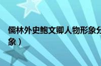 儒林外史鲍文卿人物形象分析概括（儒林外史鲍文卿人物形象）