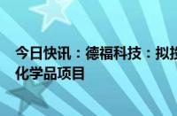 今日快讯：德福科技：拟投资约20亿元建设年产3万吨电子化学品项目