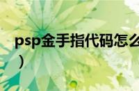 psp金手指代码怎么输入（psp金手指怎么用）