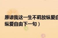 原谅我这一生不羁放纵爱自由怎么读（原谅我这一生不羁放纵爱自由下一句）