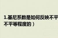 1.基尼系数是如何反映不平等程度的?（基尼系数是如何反映不平等程度的）