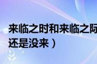 来临之时和来临之际的区别（来临之际是来了还是没来）