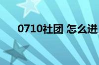 0710社团 怎么进（0971社团怎么进）