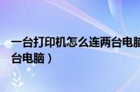 一台打印机怎么连两台电脑连接线（一台打印机怎样连接两台电脑）