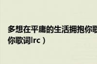 多想在平庸的生活拥抱你歌词简谱（多想在平庸的生活拥抱你歌词lrc）