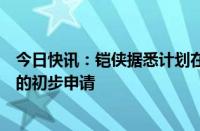 今日快讯：铠侠据悉计划在未来几天提交在东京证交所上市的初步申请