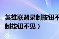 英雄联盟录制按钮不见了怎么办（英雄联盟录制按钮不见）